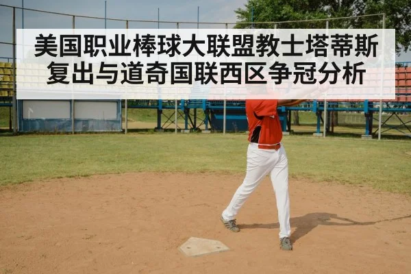 美国职业棒球大联盟教士塔蒂斯复出与道奇国联西区争冠分析（kaiyun）