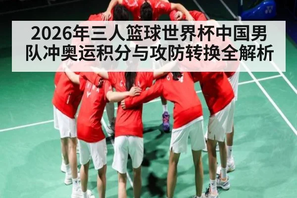 2026年三人篮球世界杯中国男队冲奥运积分与攻防转换全解析（kaiyun）